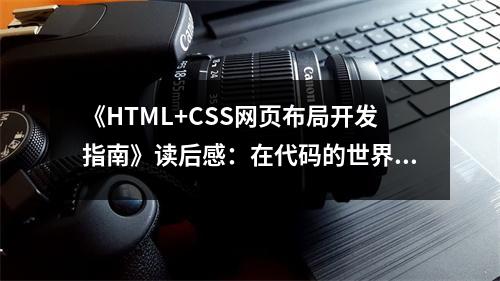 《HTML+CSS網(wǎng)頁布局開發(fā)指南》讀后感：在代碼的世界里，探尋美與秩序的交融 (900字)