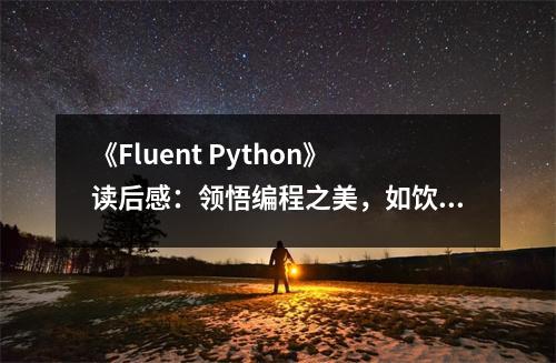 《Fluent Python》讀后感：領(lǐng)悟編程之美，如飲甘泉 (700字)