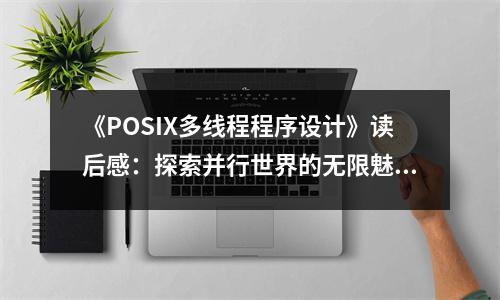 《POSIX多線程程序設(shè)計(jì)》讀后感：探索并行世界的無限魅力 (900字)