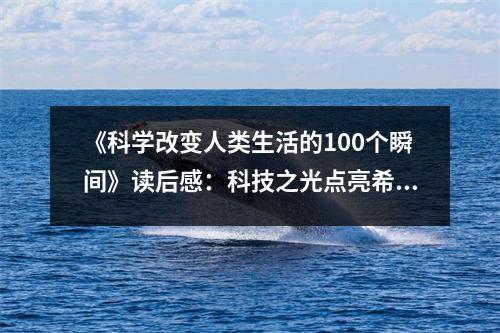 《科學(xué)改變?nèi)祟惿畹?00個(gè)瞬間》讀后感：科技之光點(diǎn)亮希望之路 (850字)