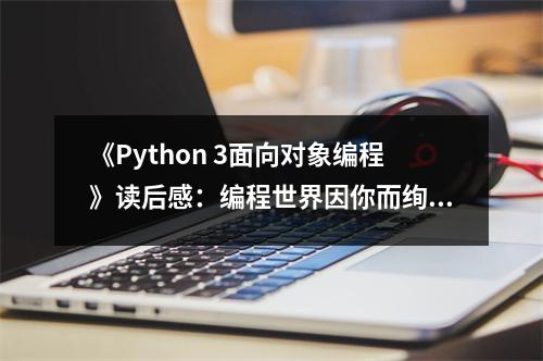 《Python 3面向?qū)ο缶幊獭纷x后感：編程世界因你而絢爛 (750字)
