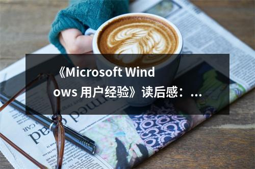 《Microsoft Windows 用戶經(jīng)驗(yàn)》讀后感：領(lǐng)略科技之美，解鎖新視界 (800字)