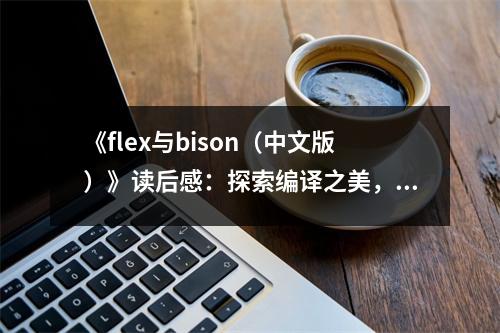 《flex與bison（中文版）》讀后感：探索編譯之美，如夢如幻 (700字)