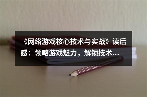 《網(wǎng)絡(luò)游戲核心技術(shù)與實(shí)戰(zhàn)》讀后感：領(lǐng)略游戲魅力，解鎖技術(shù)奧秘 (1300字)