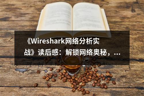 《Wireshark網(wǎng)絡(luò)分析實(shí)戰(zhàn)》讀后感：解鎖網(wǎng)絡(luò)奧秘，暢游數(shù)據(jù)江湖 (850字)