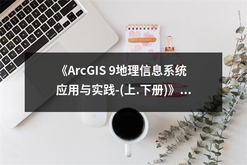 《ArcGIS 9地理信息系統(tǒng)應(yīng)用與實踐-(上.下冊)》讀后感：開啟智慧地圖之旅 (1000字)
