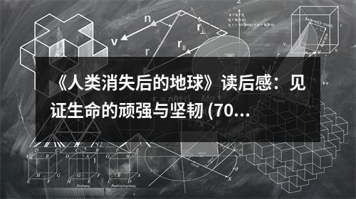 《人類消失后的地球》讀后感：見證生命的頑強與堅韌 (700字)