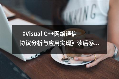 《Visual C++網絡通信協(xié)議分析與應用實現(xiàn)》讀后感：探索網絡奧秘，筑夢未來之旅 (850字)