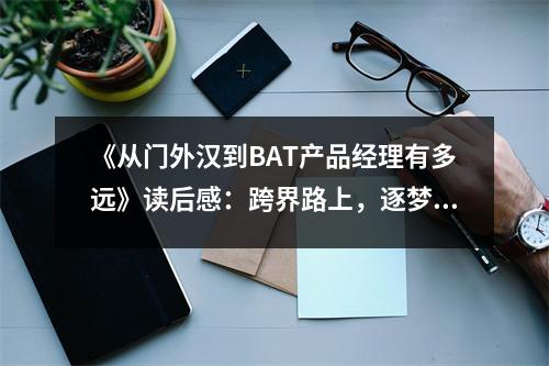 《從門外漢到BAT產品經理有多遠》讀后感：跨界路上，逐夢前行 (750字)