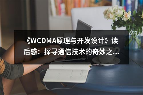 《WCDMA原理與開發(fā)設計》讀后感：探尋通信技術的奇妙之旅 (750字)
