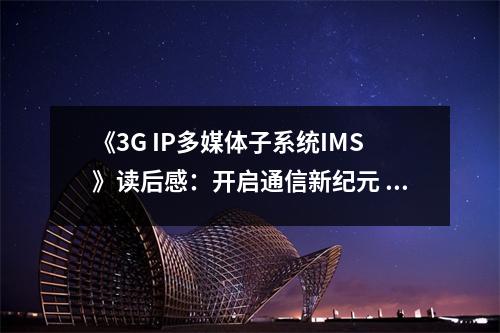 《3G IP多媒體子系統(tǒng)IMS》讀后感：開啟通信新紀(jì)元 (700字)