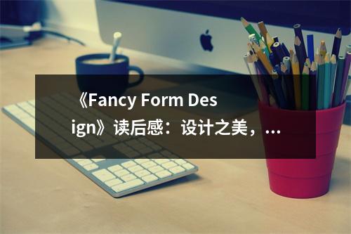 《Fancy Form Design》讀后感：設(shè)計(jì)之美，心靈觸動 (750字)