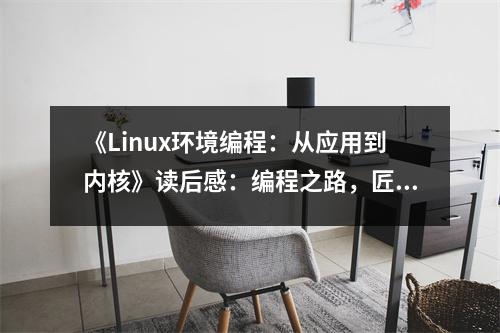《Linux環(huán)境編程：從應(yīng)用到內(nèi)核》讀后感：編程之路，匠心獨運 (750字)