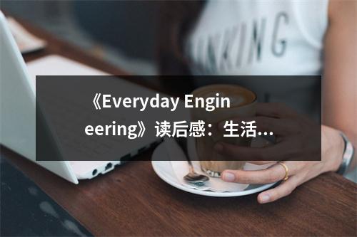 《Everyday Engineering》讀后感：生活中處處是魔法 (850字)