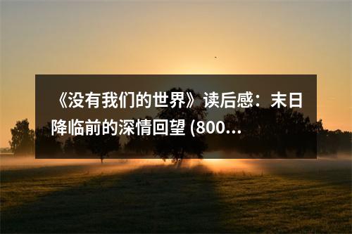 《沒有我們的世界》讀后感：末日降臨前的深情回望 (800字)