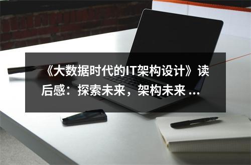 《大數(shù)據(jù)時代的IT架構(gòu)設(shè)計》讀后感：探索未來，架構(gòu)未來 (750字)