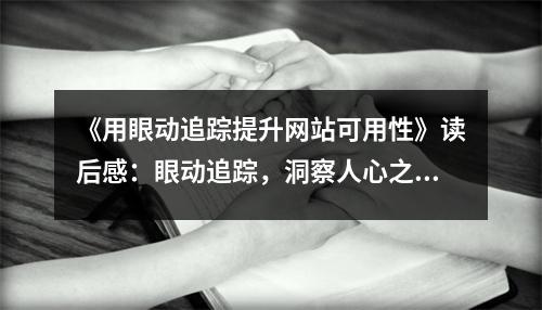 《用眼動追蹤提升網(wǎng)站可用性》讀后感：眼動追蹤，洞察人心之美 (850字)