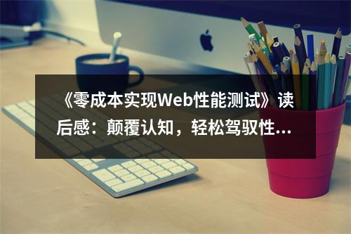 《零成本實現(xiàn)Web性能測試》讀后感：顛覆認知，輕松駕馭性能優(yōu)化 (900字)