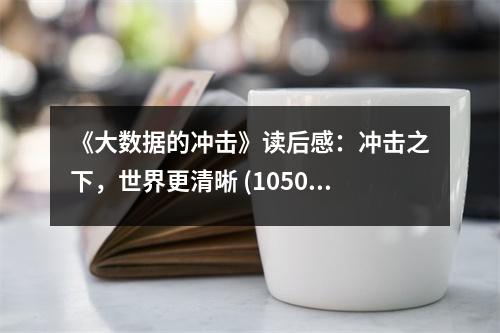 《大數(shù)據(jù)的沖擊》讀后感：沖擊之下，世界更清晰 (1050字)