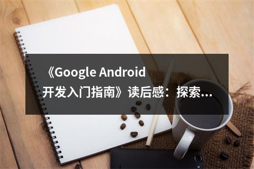 《Google Android開發(fā)入門指南》讀后感：探索未知，開啟智慧之門 (750字)