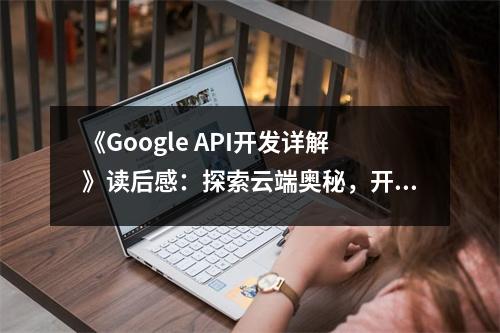 《Google API開發(fā)詳解》讀后感：探索云端奧秘，開啟無(wú)限可能 (850字)