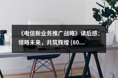 《電信新業(yè)務(wù)推廣戰(zhàn)略》讀后感：領(lǐng)略未來，共筑輝煌 (800字)