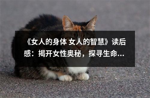 《女人的身體 女人的智慧》讀后感：揭開女性奧秘，探尋生命真諦 (950字)