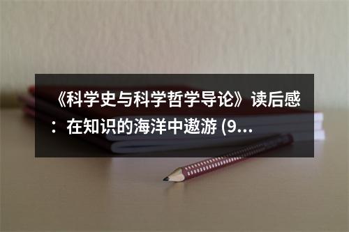 《科學(xué)史與科學(xué)哲學(xué)導(dǎo)論》讀后感：在知識的海洋中遨游 (950字)