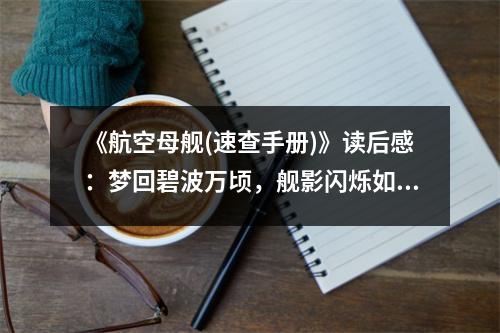 《航空母艦(速查手冊)》讀后感：夢回碧波萬頃，艦影閃爍如星辰 (850字)