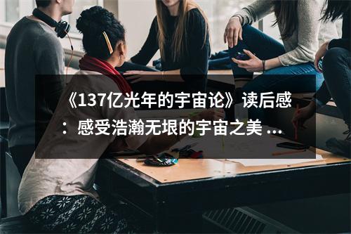 《137億光年的宇宙論》讀后感：感受浩瀚無垠的宇宙之美 (700字)