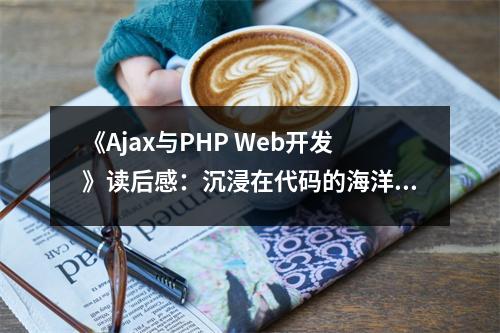 《Ajax與PHP Web開發(fā)》讀后感：沉浸在代碼的海洋 (750字)