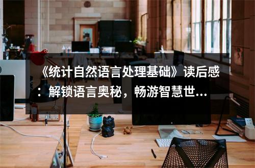 《統(tǒng)計(jì)自然語言處理基礎(chǔ)》讀后感：解鎖語言奧秘，暢游智慧世界 (750字)