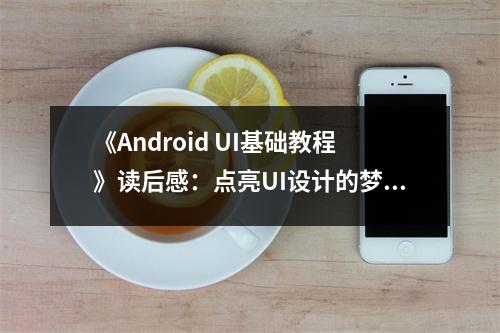 《Android UI基礎(chǔ)教程》讀后感：點(diǎn)亮UI設(shè)計(jì)的夢想之燈 (850字)