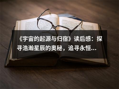 《宇宙的起源與歸宿》讀后感：探尋浩瀚星辰的奧秘，追尋永恒的歸宿 (900字)