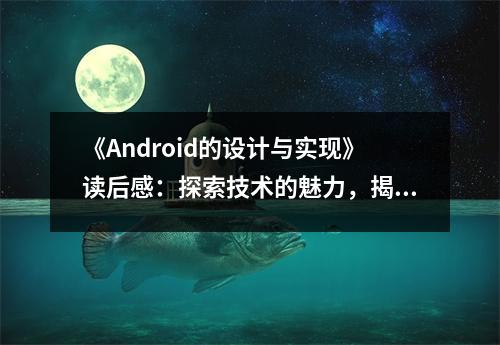 《Android的設(shè)計與實現(xiàn)》讀后感：探索技術(shù)的魅力，揭開安卓的神秘面紗 (800字)