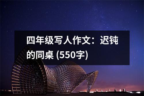 四年級寫人作文：遲鈍的同桌 (550字)