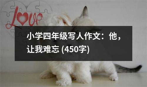 小學(xué)四年級(jí)寫人作文：他，讓我難忘 (450字)