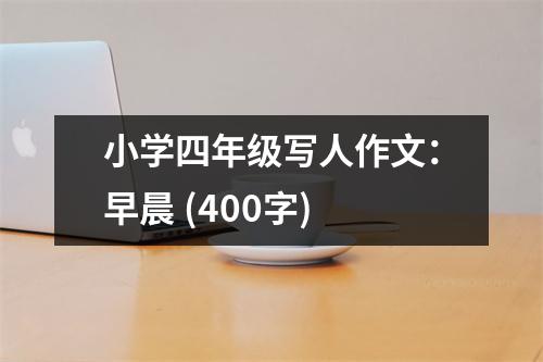 小學(xué)四年級(jí)寫(xiě)人作文：早晨 (400字)