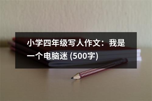 小學(xué)四年級(jí)寫(xiě)人作文：我是一個(gè)電腦迷 (500字)