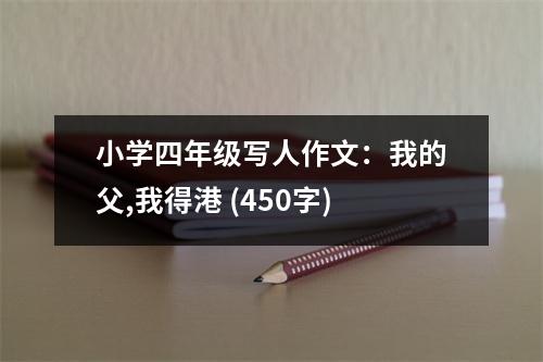 小學(xué)四年級寫人作文：我的父,我得港 (450字)