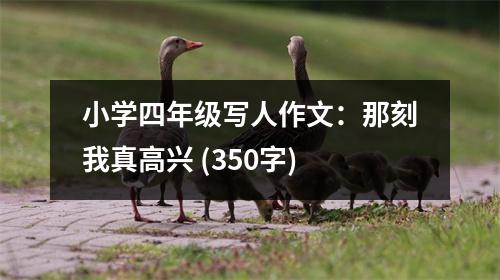 小學(xué)四年級寫人作文：那刻我真高興 (350字)