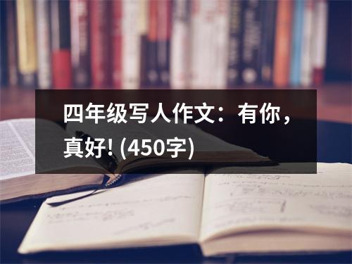 四年級寫人作文：有你，真好! (450字)