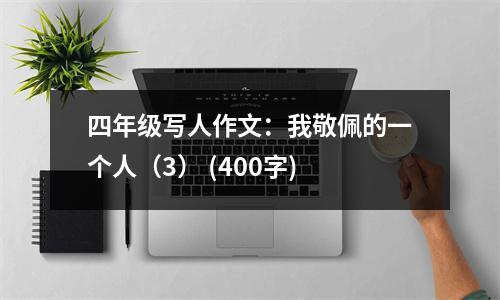 四年級寫人作文：我敬佩的一個人（3） (400字)