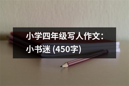 小學(xué)四年級寫人作文：小書迷 (450字)