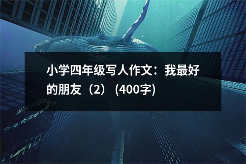 小學四年級寫人作文：我最好的朋友（2） (400字)