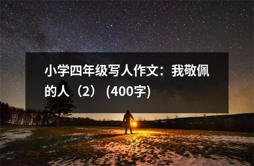 小學(xué)四年級寫人作文：我敬佩的人（2） (400字)