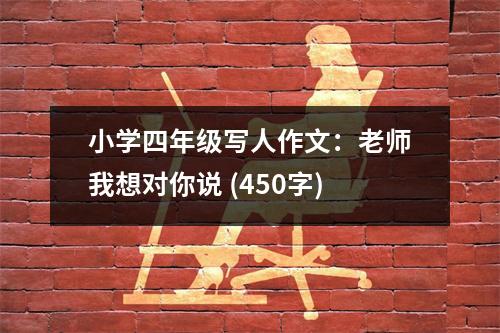小學(xué)四年級寫人作文：老師我想對你說 (450字)