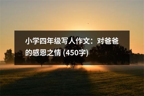 小學(xué)四年級寫人作文：對爸爸的感恩之情 (450字)