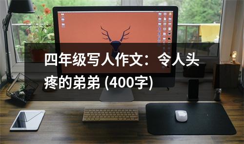 四年級(jí)寫(xiě)人作文：令人頭疼的弟弟 (400字)