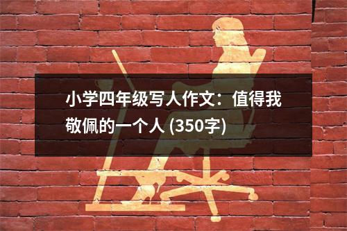 小學(xué)四年級寫人作文：值得我敬佩的一個人 (350字)